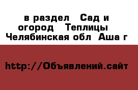  в раздел : Сад и огород » Теплицы . Челябинская обл.,Аша г.